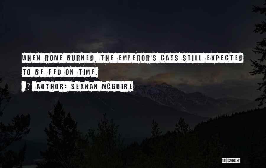 Seanan McGuire Quotes: When Rome Burned, The Emperor's Cats Still Expected To Be Fed On Time.