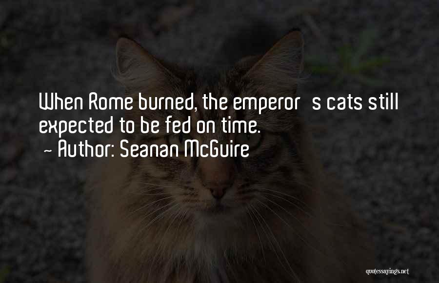 Seanan McGuire Quotes: When Rome Burned, The Emperor's Cats Still Expected To Be Fed On Time.