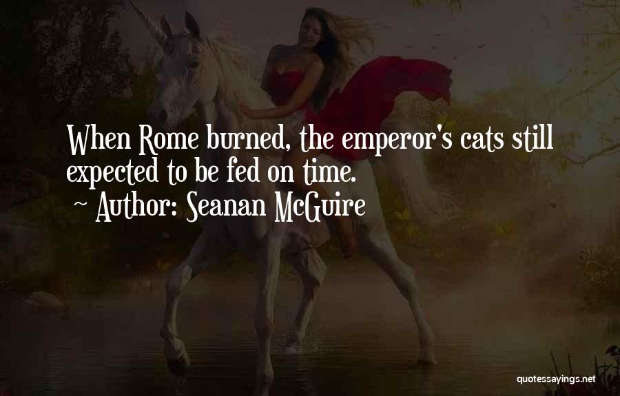 Seanan McGuire Quotes: When Rome Burned, The Emperor's Cats Still Expected To Be Fed On Time.