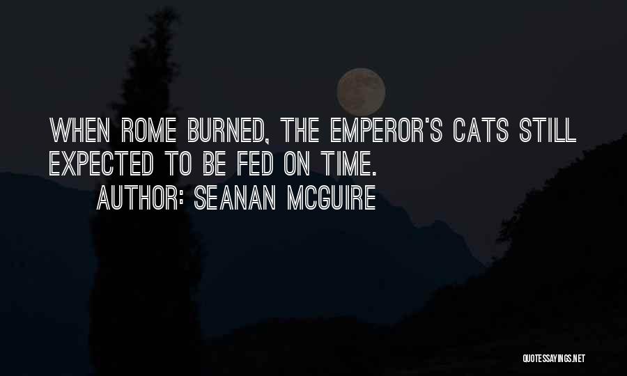 Seanan McGuire Quotes: When Rome Burned, The Emperor's Cats Still Expected To Be Fed On Time.