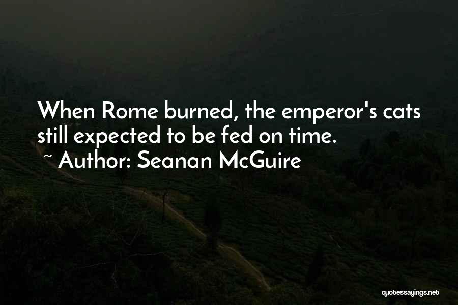 Seanan McGuire Quotes: When Rome Burned, The Emperor's Cats Still Expected To Be Fed On Time.