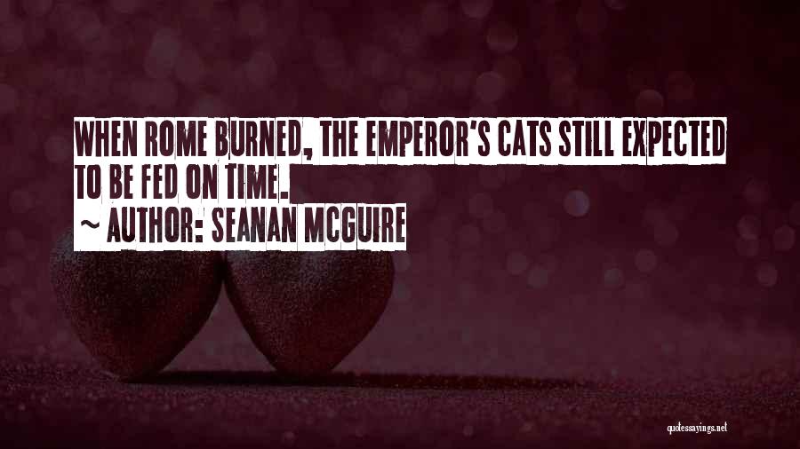 Seanan McGuire Quotes: When Rome Burned, The Emperor's Cats Still Expected To Be Fed On Time.