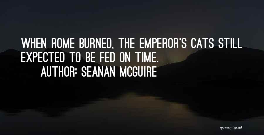 Seanan McGuire Quotes: When Rome Burned, The Emperor's Cats Still Expected To Be Fed On Time.