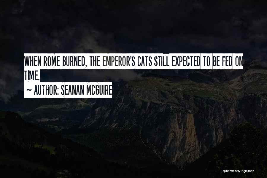 Seanan McGuire Quotes: When Rome Burned, The Emperor's Cats Still Expected To Be Fed On Time.