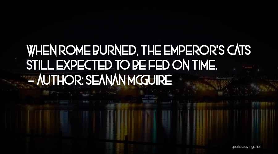 Seanan McGuire Quotes: When Rome Burned, The Emperor's Cats Still Expected To Be Fed On Time.