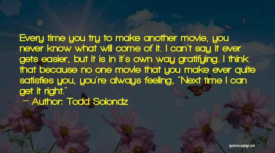 Todd Solondz Quotes: Every Time You Try To Make Another Movie, You Never Know What Will Come Of It. I Can't Say It