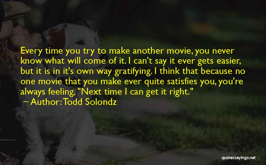 Todd Solondz Quotes: Every Time You Try To Make Another Movie, You Never Know What Will Come Of It. I Can't Say It