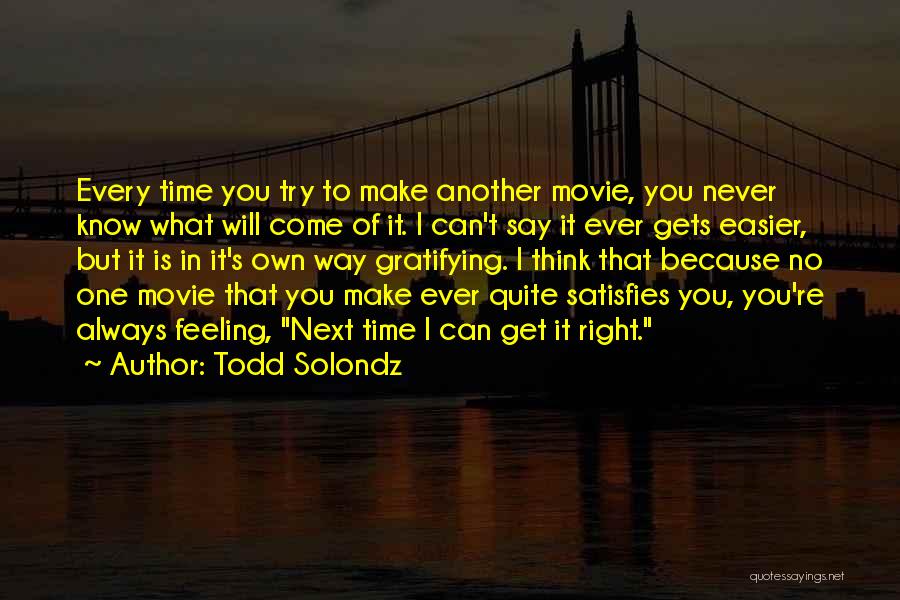 Todd Solondz Quotes: Every Time You Try To Make Another Movie, You Never Know What Will Come Of It. I Can't Say It