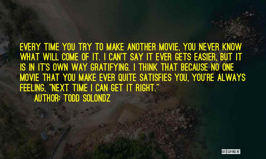 Todd Solondz Quotes: Every Time You Try To Make Another Movie, You Never Know What Will Come Of It. I Can't Say It