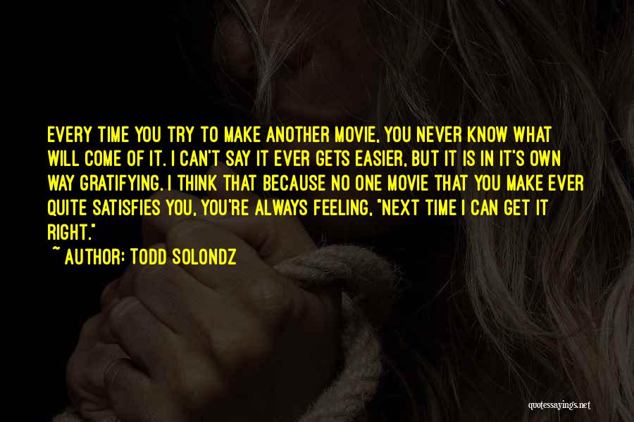 Todd Solondz Quotes: Every Time You Try To Make Another Movie, You Never Know What Will Come Of It. I Can't Say It