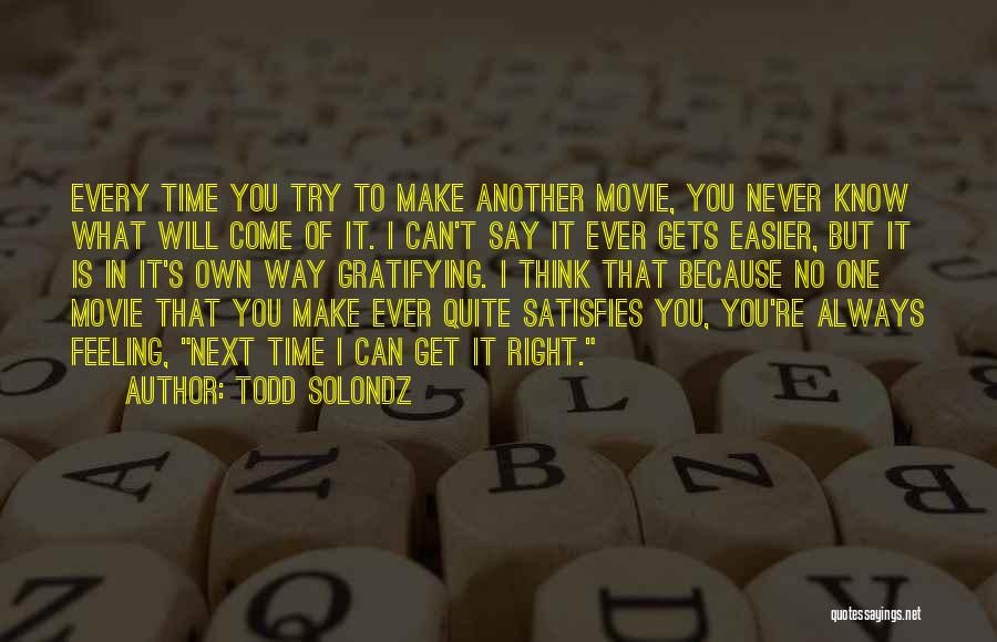 Todd Solondz Quotes: Every Time You Try To Make Another Movie, You Never Know What Will Come Of It. I Can't Say It