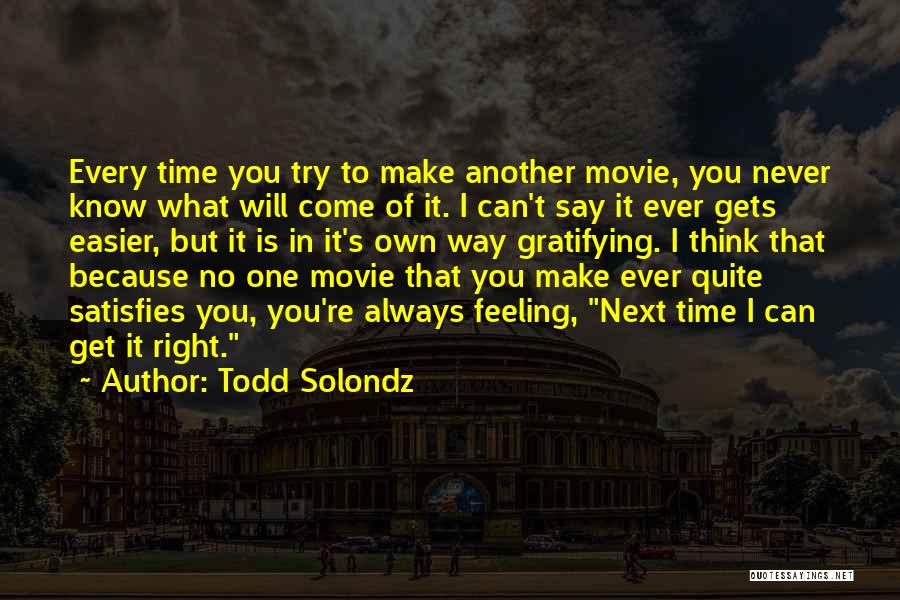Todd Solondz Quotes: Every Time You Try To Make Another Movie, You Never Know What Will Come Of It. I Can't Say It