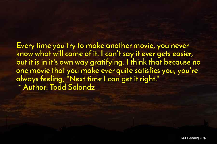 Todd Solondz Quotes: Every Time You Try To Make Another Movie, You Never Know What Will Come Of It. I Can't Say It