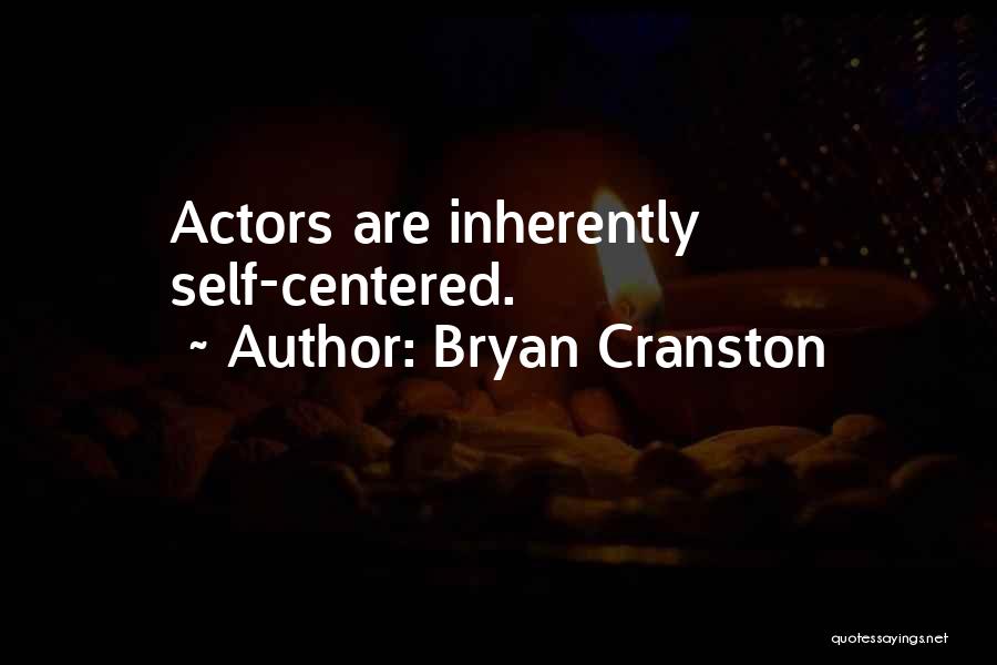 Bryan Cranston Quotes: Actors Are Inherently Self-centered.