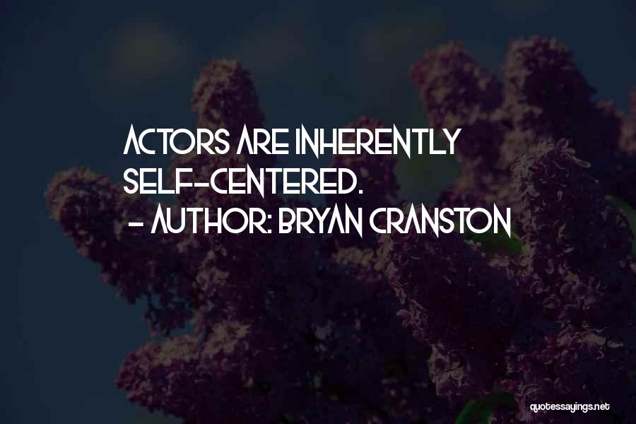 Bryan Cranston Quotes: Actors Are Inherently Self-centered.