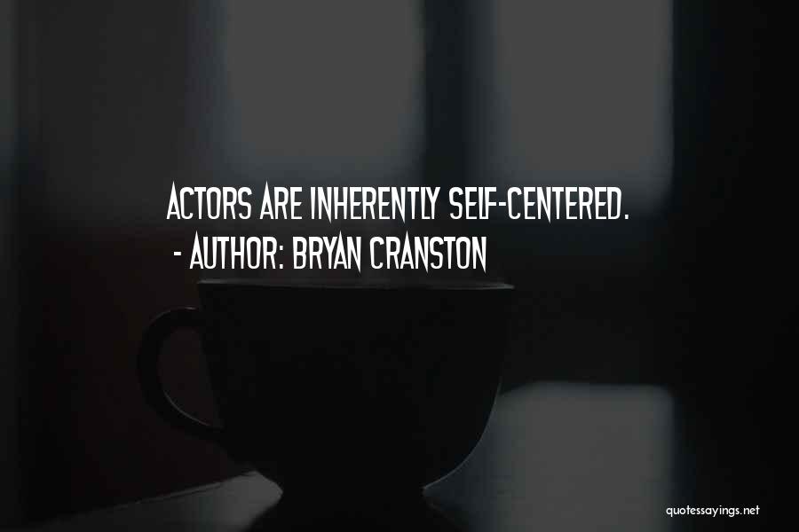 Bryan Cranston Quotes: Actors Are Inherently Self-centered.