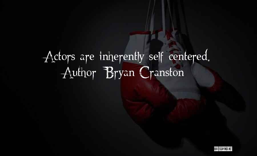 Bryan Cranston Quotes: Actors Are Inherently Self-centered.