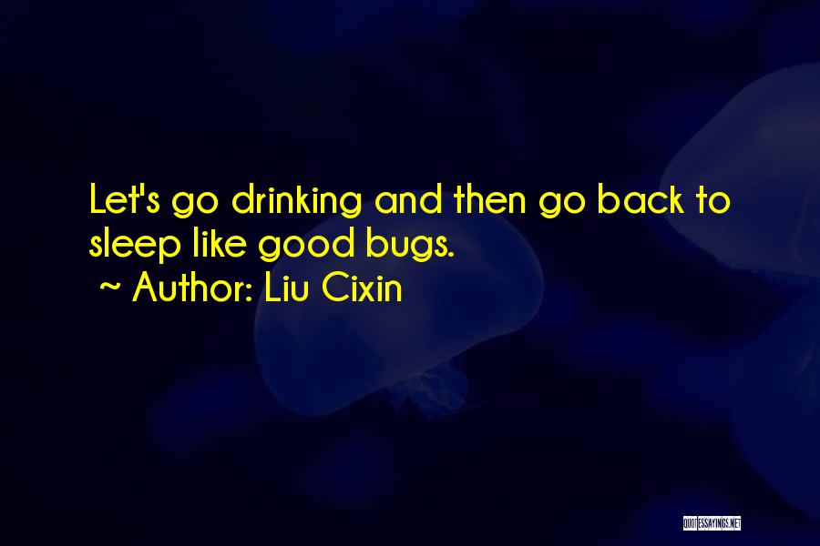 Liu Cixin Quotes: Let's Go Drinking And Then Go Back To Sleep Like Good Bugs.