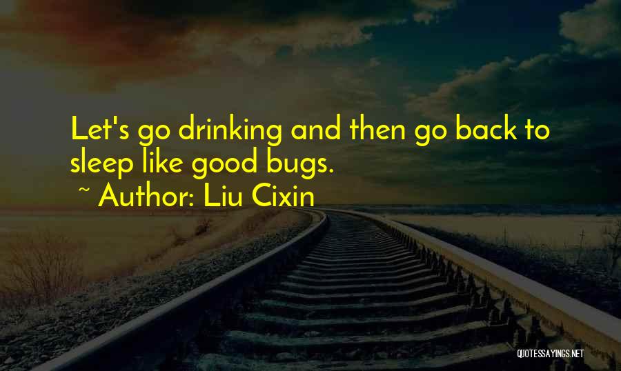 Liu Cixin Quotes: Let's Go Drinking And Then Go Back To Sleep Like Good Bugs.