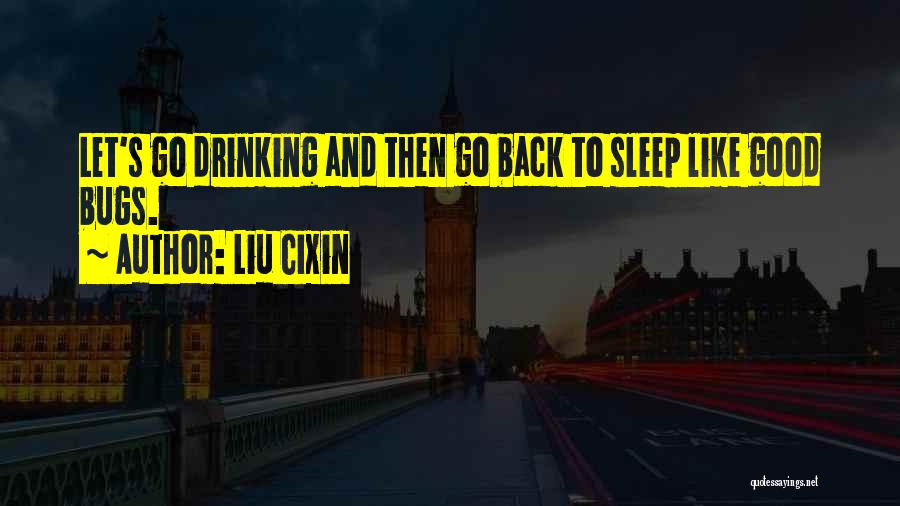 Liu Cixin Quotes: Let's Go Drinking And Then Go Back To Sleep Like Good Bugs.