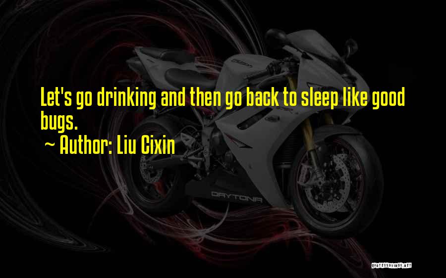 Liu Cixin Quotes: Let's Go Drinking And Then Go Back To Sleep Like Good Bugs.