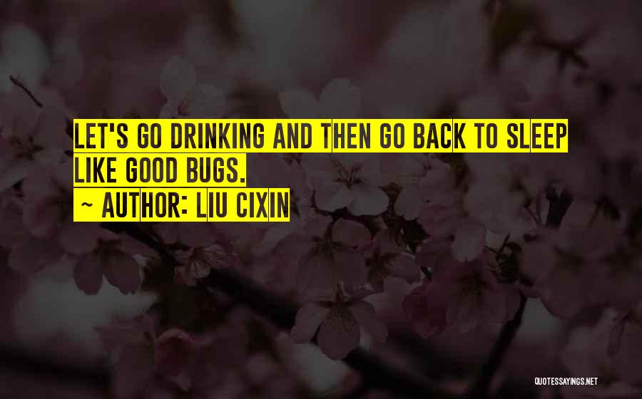 Liu Cixin Quotes: Let's Go Drinking And Then Go Back To Sleep Like Good Bugs.