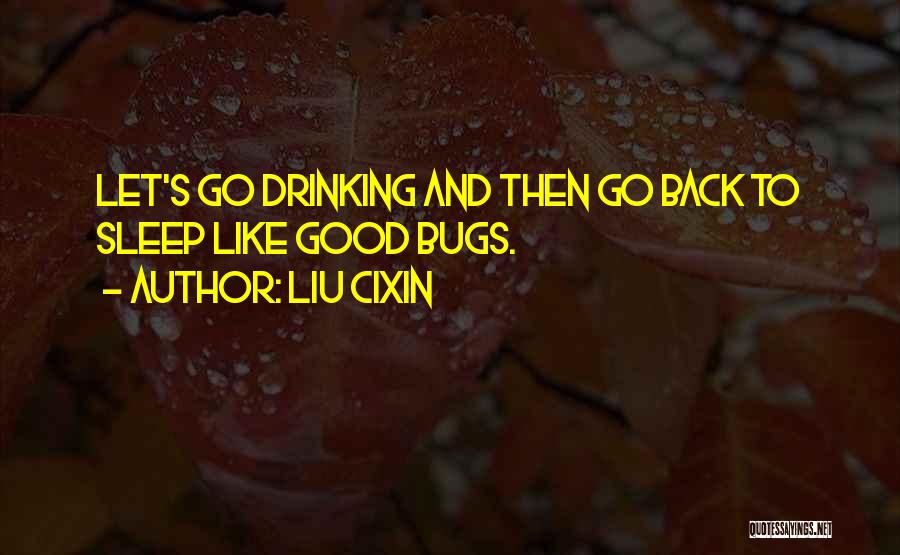 Liu Cixin Quotes: Let's Go Drinking And Then Go Back To Sleep Like Good Bugs.