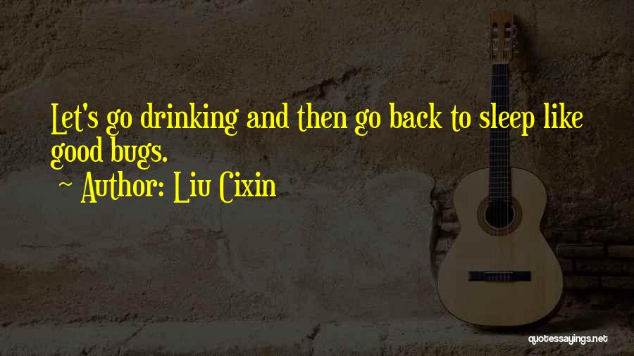 Liu Cixin Quotes: Let's Go Drinking And Then Go Back To Sleep Like Good Bugs.