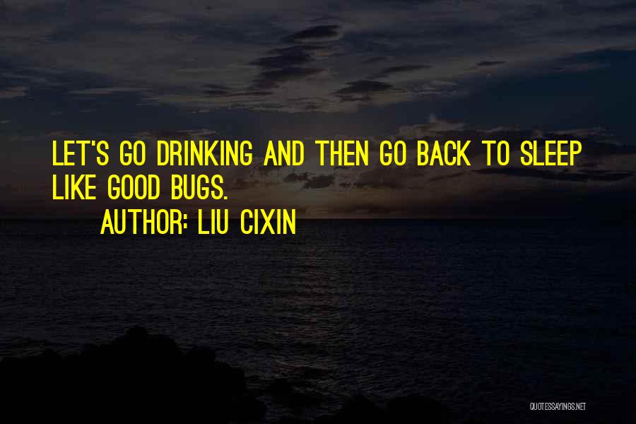 Liu Cixin Quotes: Let's Go Drinking And Then Go Back To Sleep Like Good Bugs.