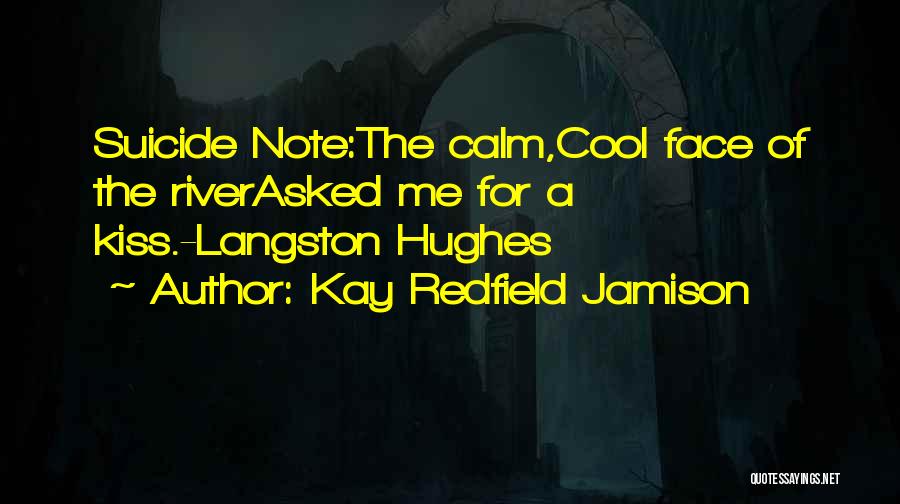 Kay Redfield Jamison Quotes: Suicide Note:the Calm,cool Face Of The Riverasked Me For A Kiss.-langston Hughes