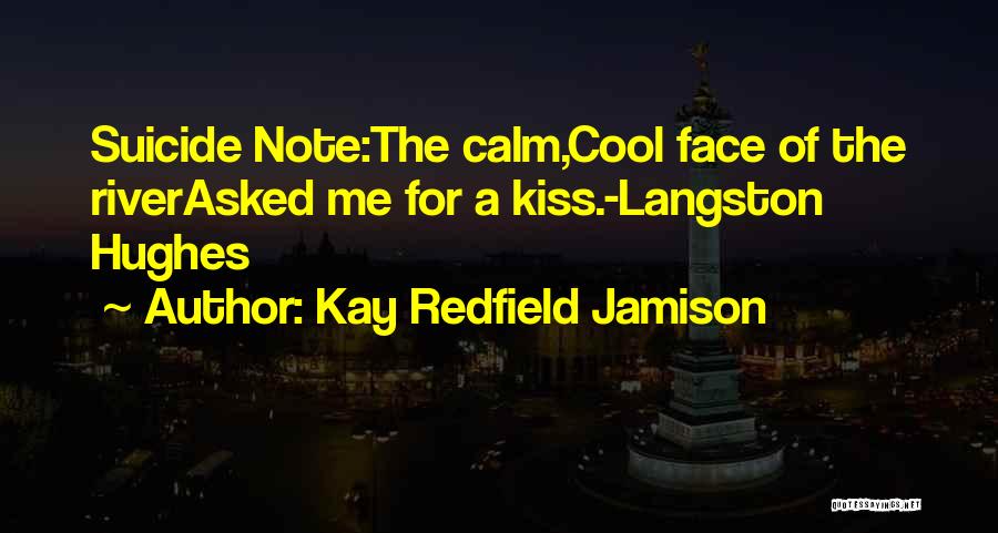 Kay Redfield Jamison Quotes: Suicide Note:the Calm,cool Face Of The Riverasked Me For A Kiss.-langston Hughes