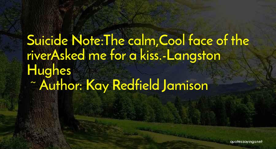 Kay Redfield Jamison Quotes: Suicide Note:the Calm,cool Face Of The Riverasked Me For A Kiss.-langston Hughes