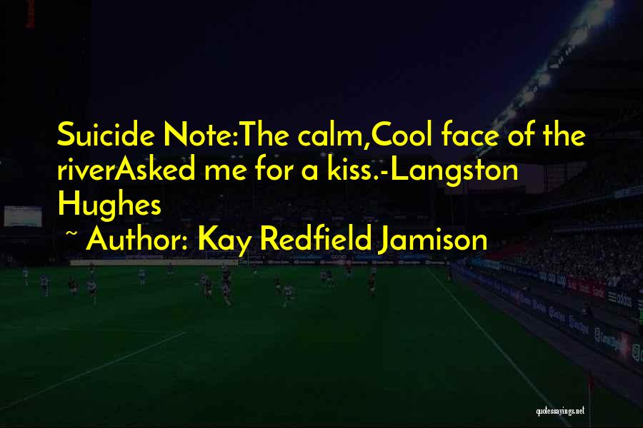 Kay Redfield Jamison Quotes: Suicide Note:the Calm,cool Face Of The Riverasked Me For A Kiss.-langston Hughes