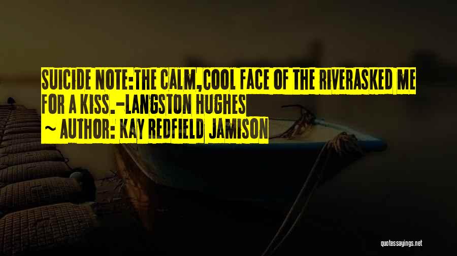 Kay Redfield Jamison Quotes: Suicide Note:the Calm,cool Face Of The Riverasked Me For A Kiss.-langston Hughes