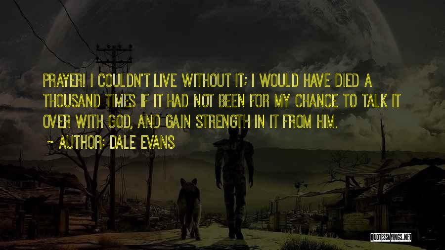 Dale Evans Quotes: Prayer! I Couldn't Live Without It; I Would Have Died A Thousand Times If It Had Not Been For My