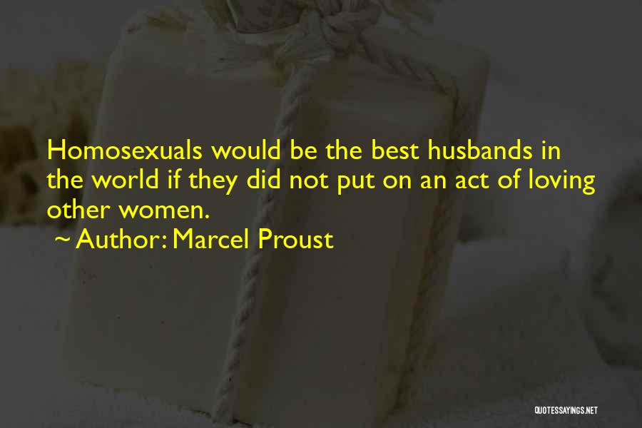 Marcel Proust Quotes: Homosexuals Would Be The Best Husbands In The World If They Did Not Put On An Act Of Loving Other