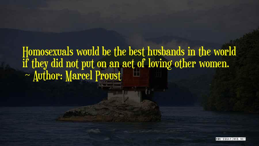 Marcel Proust Quotes: Homosexuals Would Be The Best Husbands In The World If They Did Not Put On An Act Of Loving Other