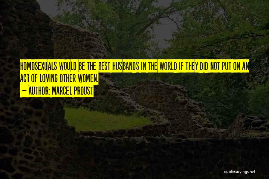 Marcel Proust Quotes: Homosexuals Would Be The Best Husbands In The World If They Did Not Put On An Act Of Loving Other