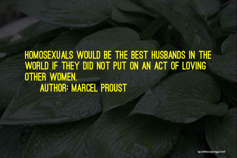 Marcel Proust Quotes: Homosexuals Would Be The Best Husbands In The World If They Did Not Put On An Act Of Loving Other