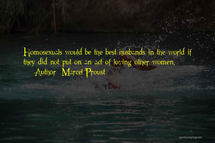 Marcel Proust Quotes: Homosexuals Would Be The Best Husbands In The World If They Did Not Put On An Act Of Loving Other