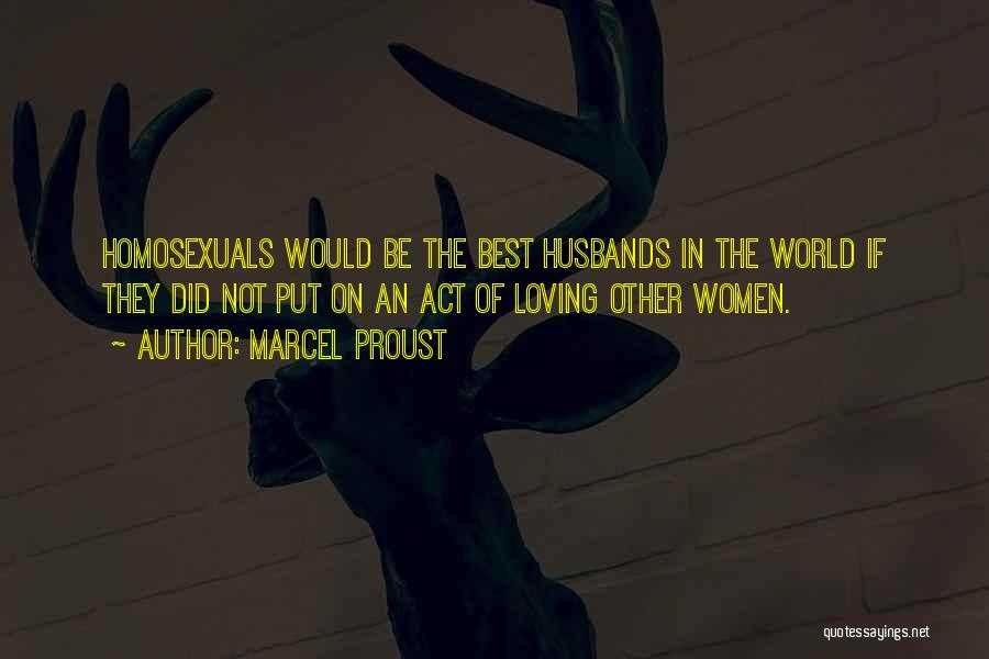 Marcel Proust Quotes: Homosexuals Would Be The Best Husbands In The World If They Did Not Put On An Act Of Loving Other