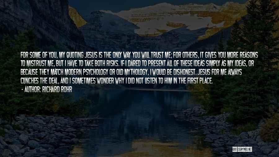 Richard Rohr Quotes: For Some Of You, My Quoting Jesus Is The Only Way You Will Trust Me; For Others, It Gives You