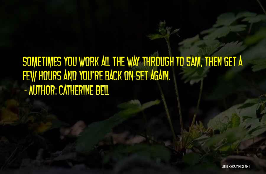 Catherine Bell Quotes: Sometimes You Work All The Way Through To 5am, Then Get A Few Hours And You're Back On Set Again.