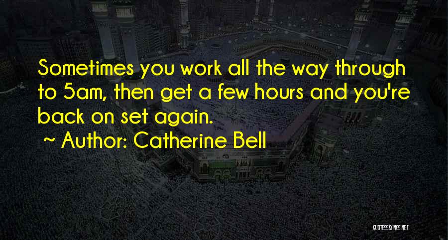 Catherine Bell Quotes: Sometimes You Work All The Way Through To 5am, Then Get A Few Hours And You're Back On Set Again.