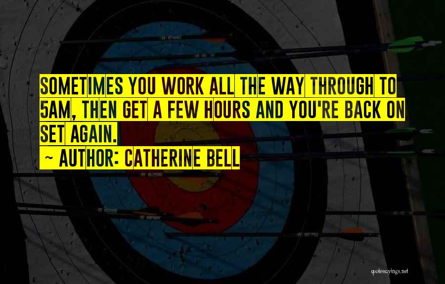 Catherine Bell Quotes: Sometimes You Work All The Way Through To 5am, Then Get A Few Hours And You're Back On Set Again.