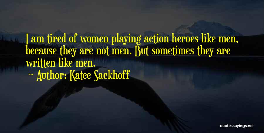Katee Sackhoff Quotes: I Am Tired Of Women Playing Action Heroes Like Men, Because They Are Not Men. But Sometimes They Are Written