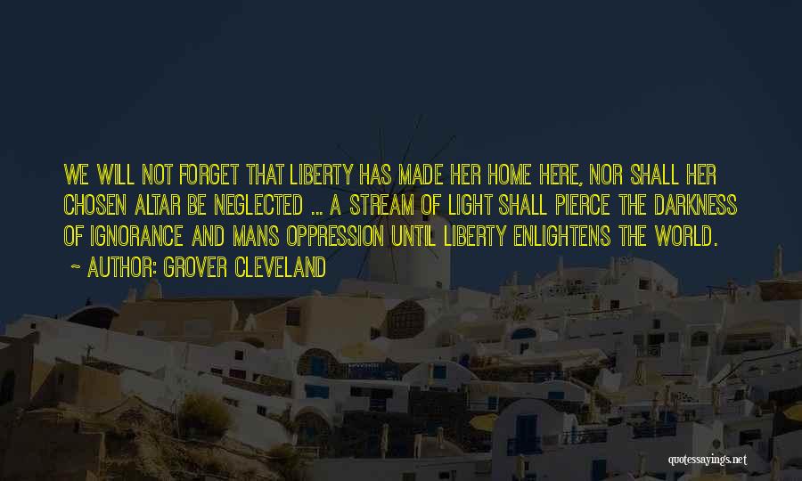 Grover Cleveland Quotes: We Will Not Forget That Liberty Has Made Her Home Here, Nor Shall Her Chosen Altar Be Neglected ... A