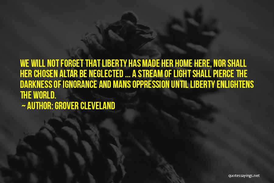 Grover Cleveland Quotes: We Will Not Forget That Liberty Has Made Her Home Here, Nor Shall Her Chosen Altar Be Neglected ... A