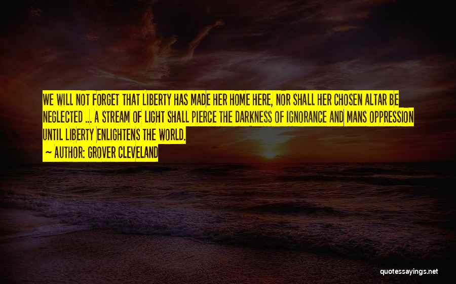 Grover Cleveland Quotes: We Will Not Forget That Liberty Has Made Her Home Here, Nor Shall Her Chosen Altar Be Neglected ... A