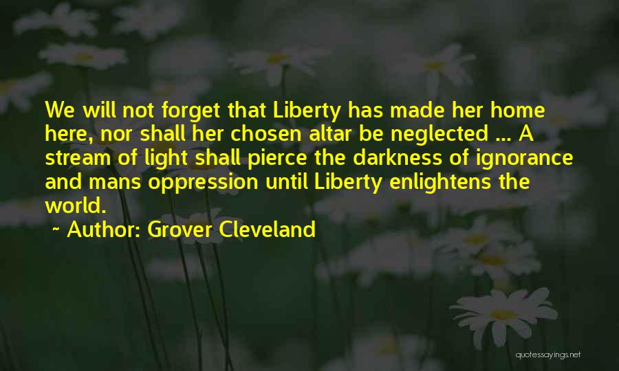 Grover Cleveland Quotes: We Will Not Forget That Liberty Has Made Her Home Here, Nor Shall Her Chosen Altar Be Neglected ... A